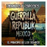 El Principio de los Tiempos (Hibridos y Especies) - Guerrilla republik méxico